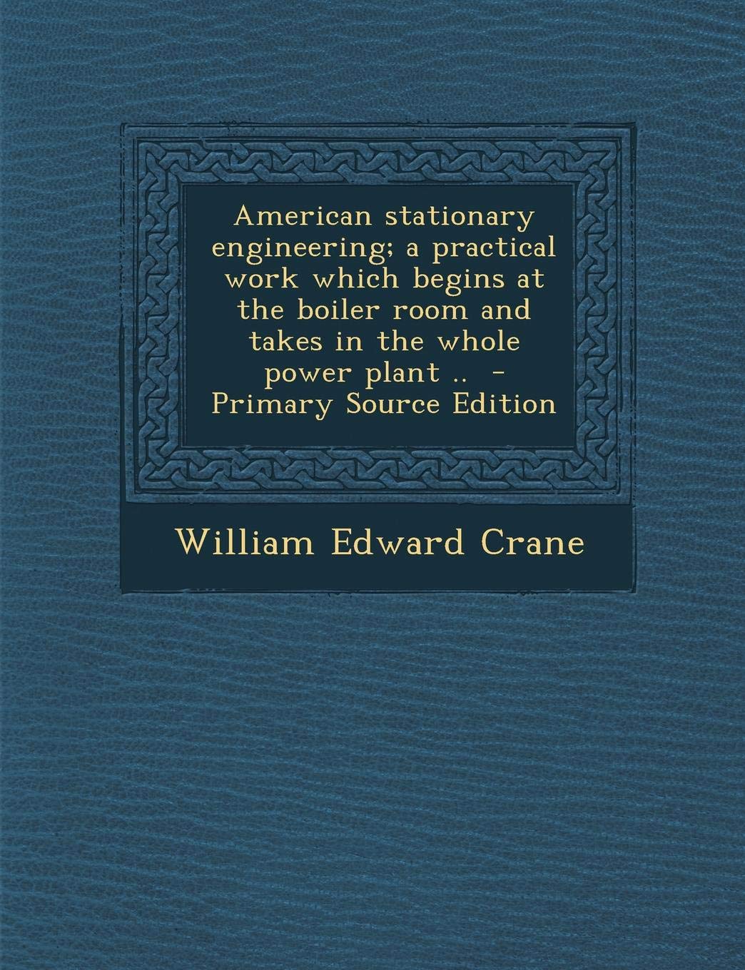 American Stationary Engineering; A Practical Work Which Begins at the Boiler Room and Takes in the Whole Power Plant .. Politics & History