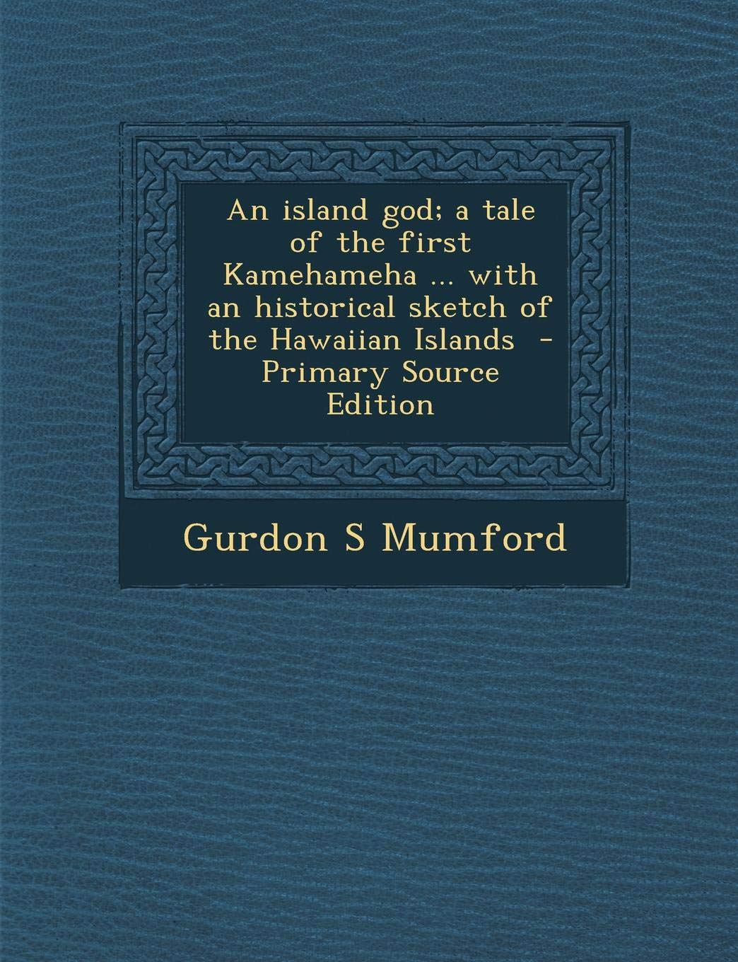 An Island God; A Tale of the First Kamehameha ... with an Historical Sketch of the Hawaiian Islands Politics & History