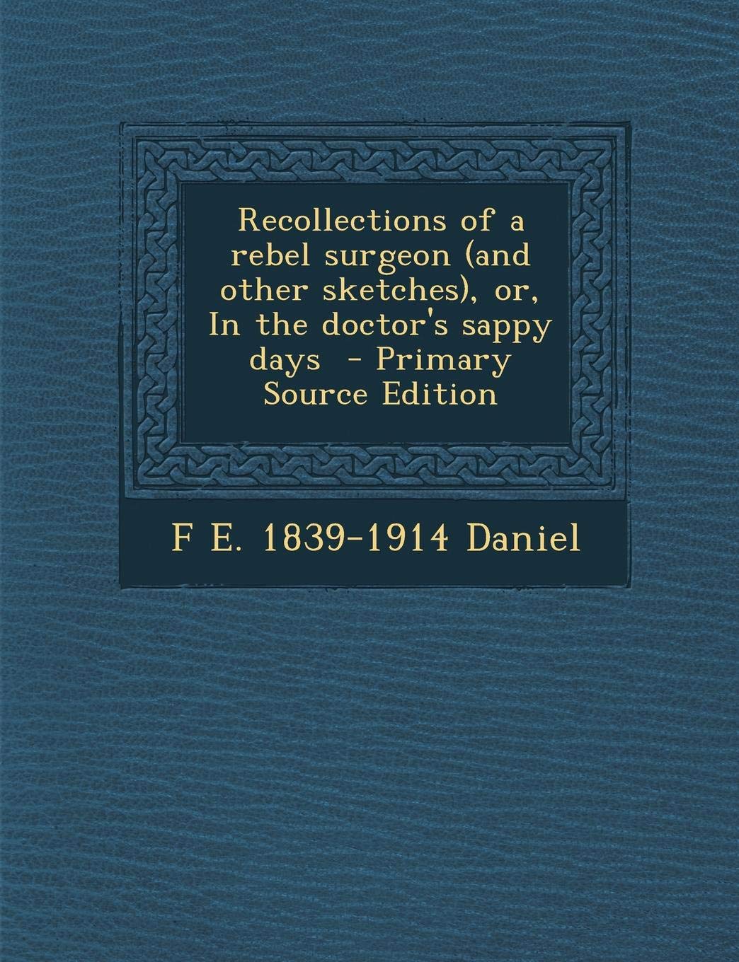 Recollections of a Rebel Surgeon (and Other Sketches), Or, in the Doctor's Sappy Days Politics & History