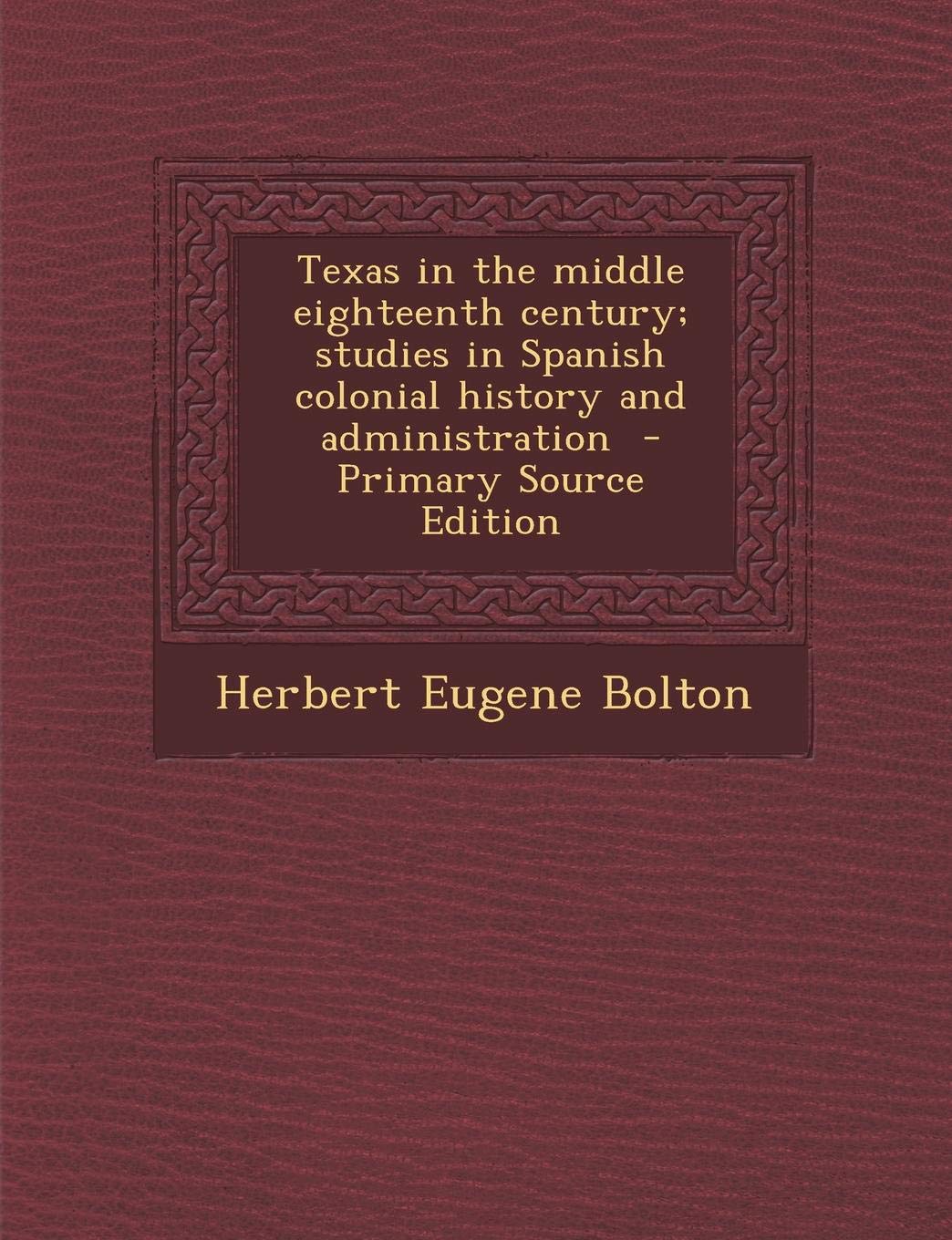 Texas in the Middle Eighteenth Century; Studies in Spanish Colonial History and Administration Politics & History