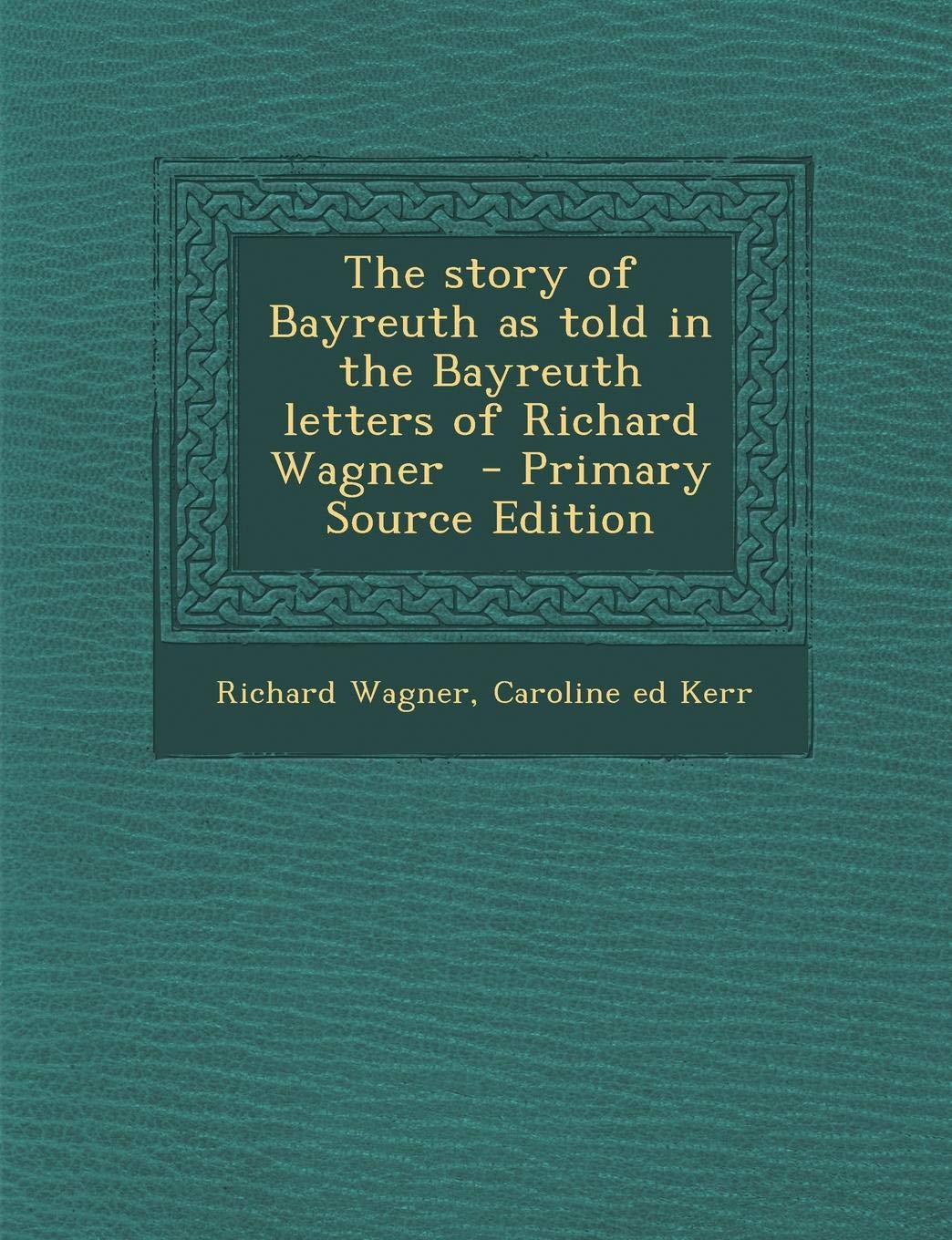 The Story of Bayreuth as Told in the Bayreuth Letters of Richard Wagner Politics & History