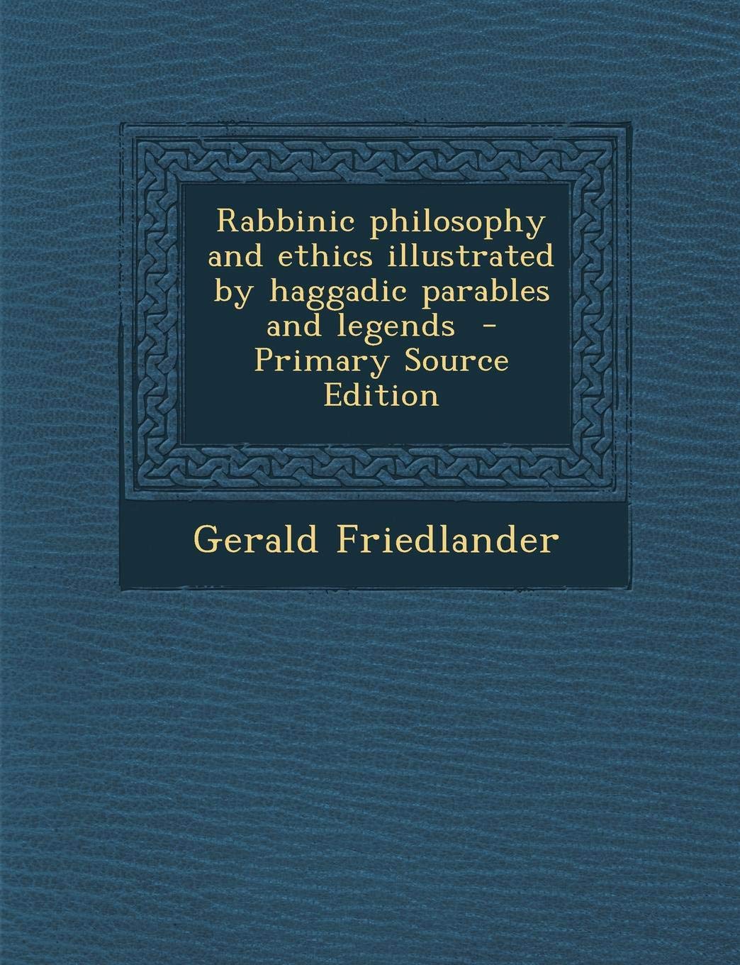 Rabbinic Philosophy and Ethics Illustrated by Haggadic Parables and Legends Philosophy