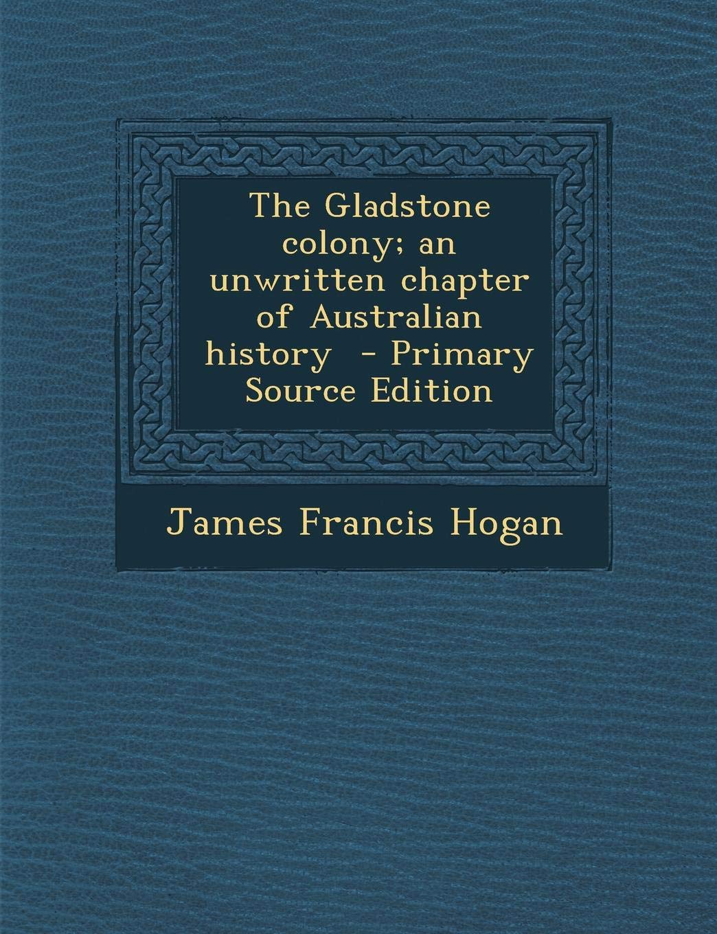 Gladstone Colony; An Unwritten Chapter of Australian History Politics & History