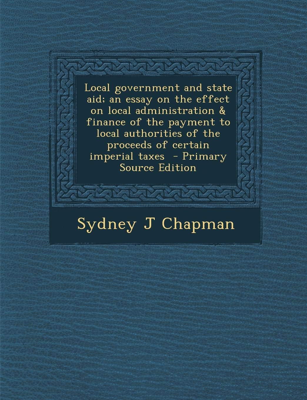 Local Government & State Aid; An Essay on the Effect on Local Administration & Finance of the Payment to Local Authorities of the Proceeds of Certain Imperial Taxes; book