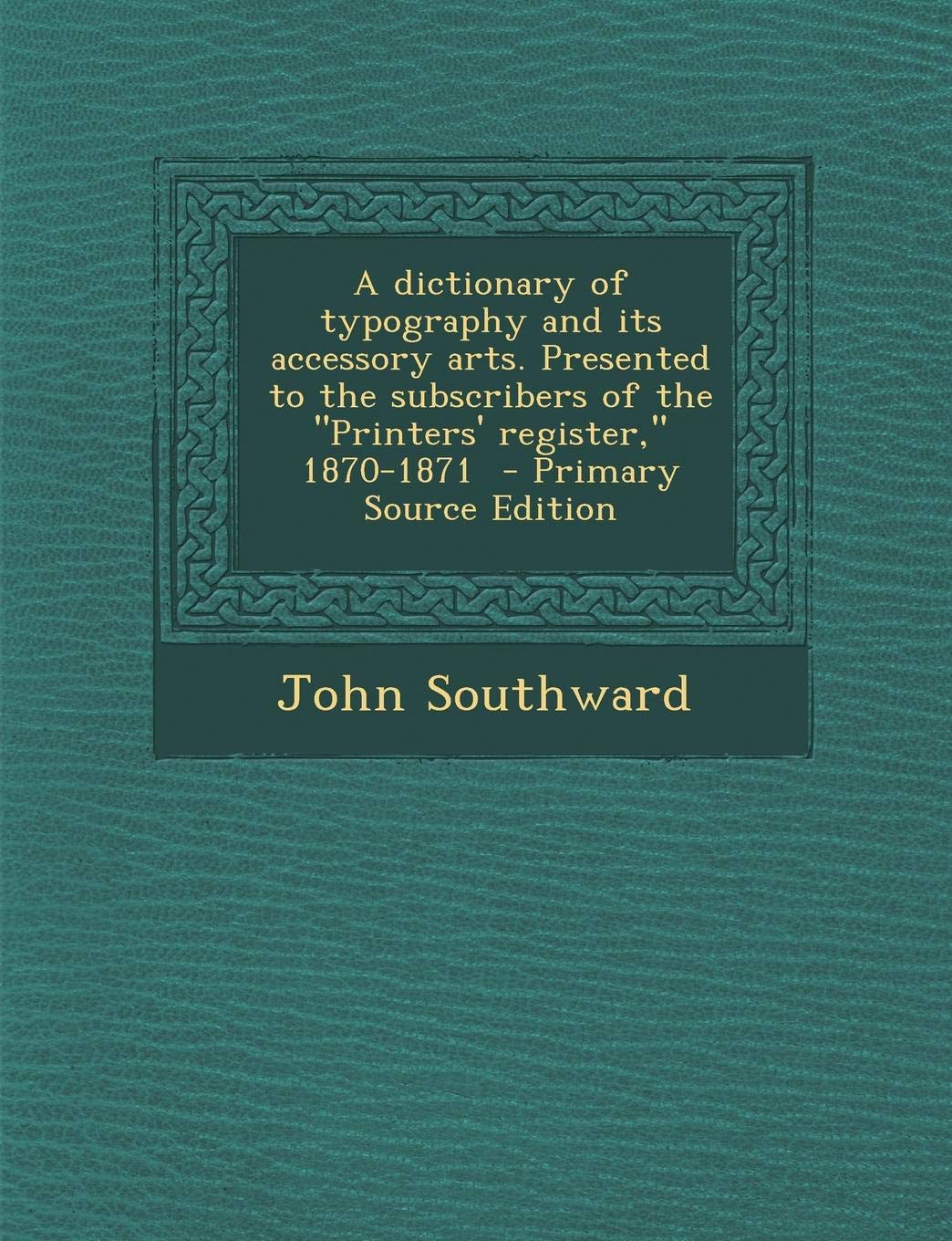 A Dictionary of Typography and Its Accessory Arts. Presented to the Subscribers of the Printers' Register, 1870-1871 Contemporary literature