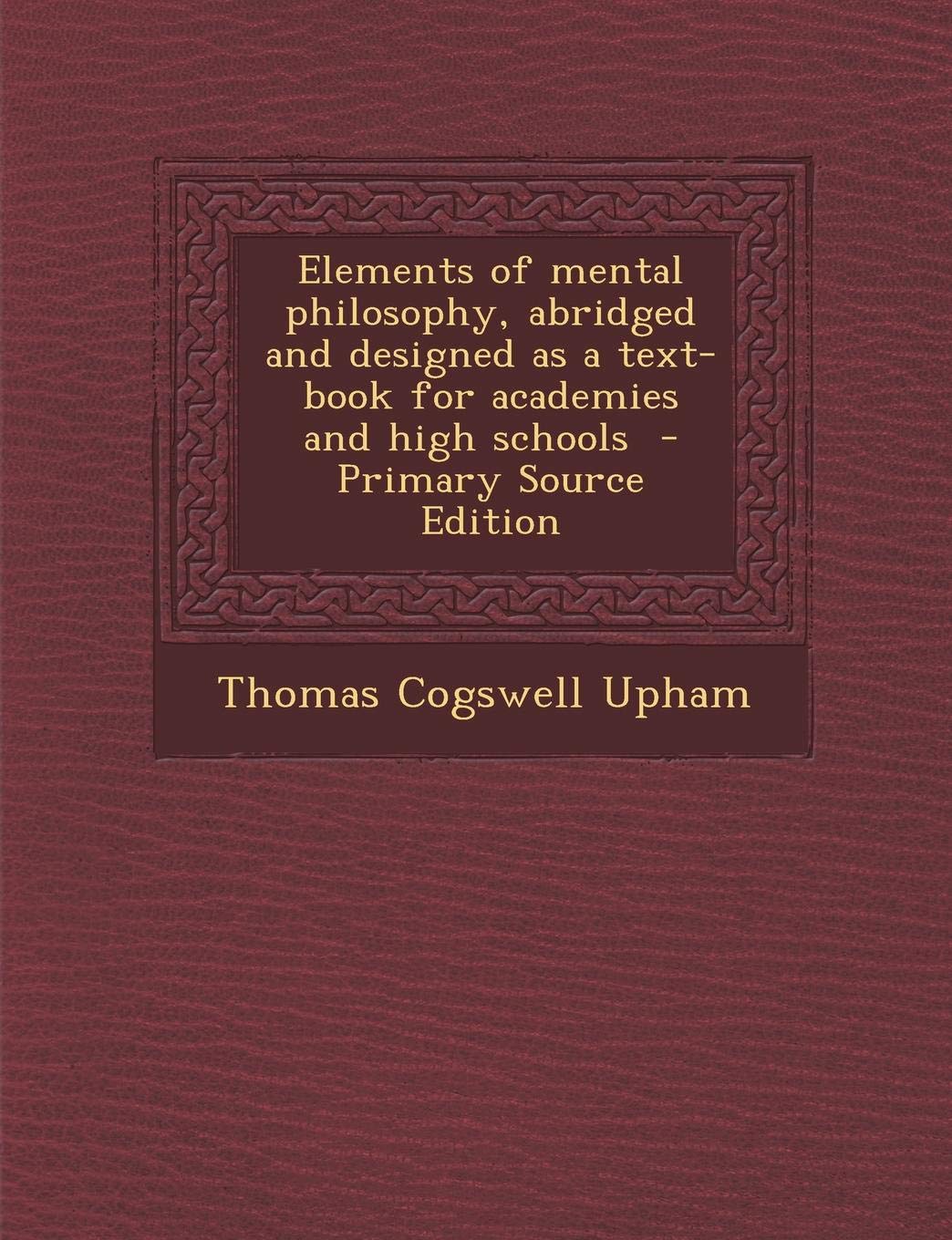 Elements of Mental Philosophy: Abridged and Designed as a Text-Book for Academies and High Schools book