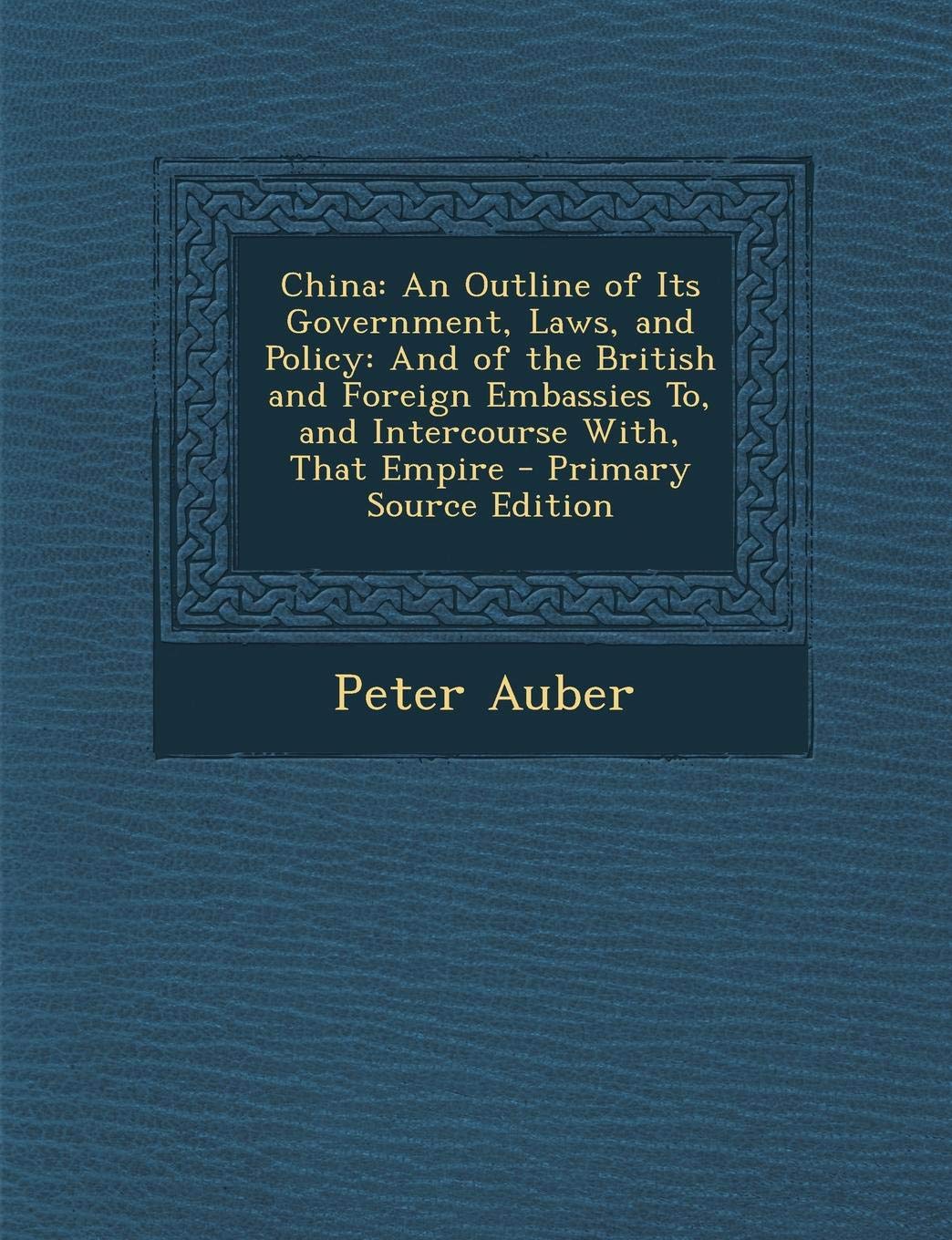 China: An Outline of Its Government, Laws, and Policy: And of the British and Foreign Embassies To, and Intercourse With, That Empire Contemporary literature