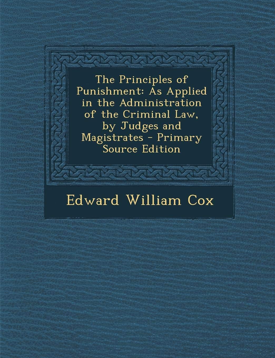 The Principles of Punishment: As Applied in the Administration of the Criminal Law, by Judges and Magistrates Politics & History