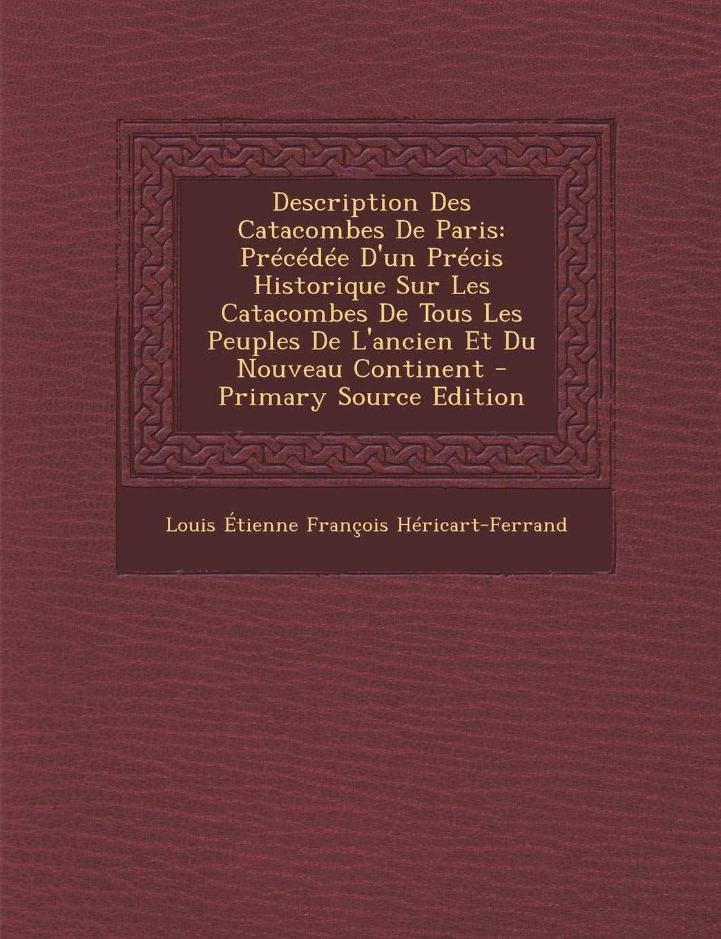 Description Des Catacombes de Paris: Precedee D'Un Precis Historique Sur Les Catacombes de Tous Les Peuples de L'Ancien Et Du Nouveau Continent Politics & History