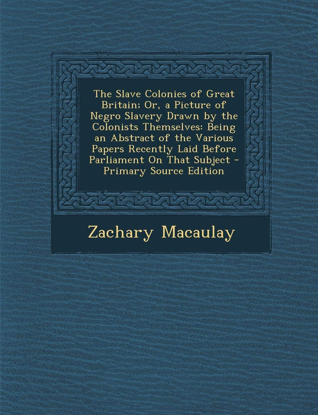 The Slave Colonies of Great Britain; Or, a Picture of Negro Slavery Drawn by the Colonists Themselves: Being an Abstract of the Various Papers Recently Laid Before Parliament on That Subject Social Sciences