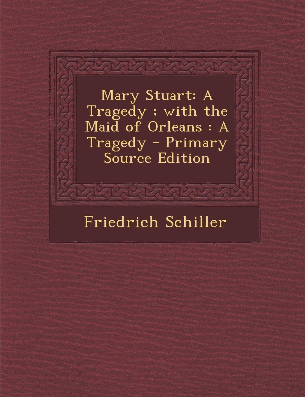 Mary Stuart: A Tragedy; With the Maid of Orleans: A Tragedy Drama