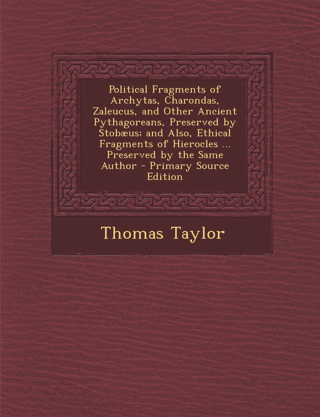 Political Fragments of Archytas, Charondas, Zaleucus, and Other Ancient Pythagoreans, Preserved by Stobæus; and Also, Ethical Fragments of Hierocles ... Preserved by the Same Author Philosophy