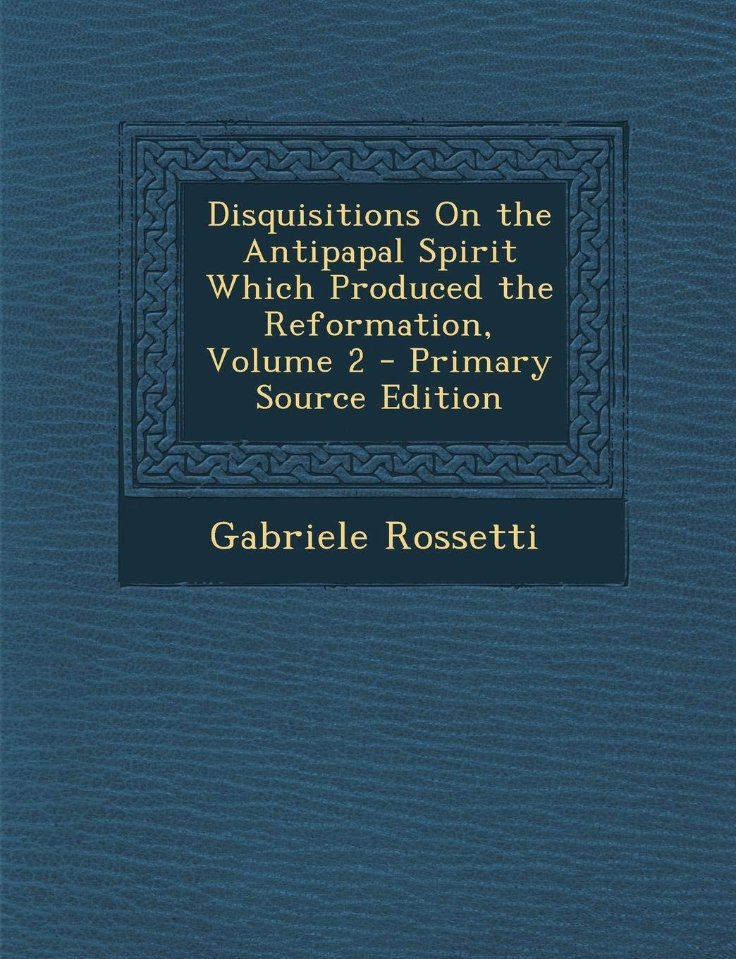 Disquisitions on the Antipapal Spirit Which Produced the Reformation, Volume 2 Politics & History