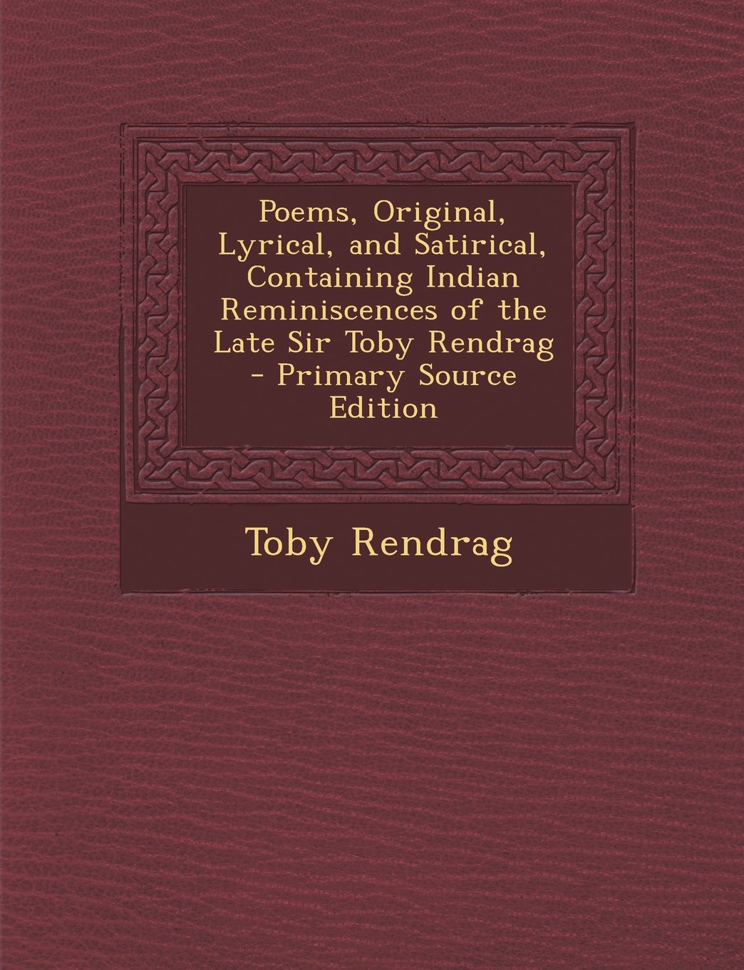 Poems, Original, Lyrical, and Satirical, Containing Indian Reminiscences of the Late Sir Toby Rendrag Politics & History