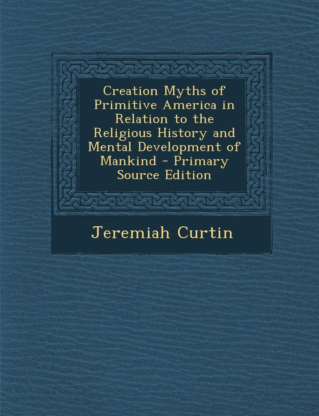 Creation Myths of Primitive America in Relation to the Religious History and Mental Development of Mankind Politics & History