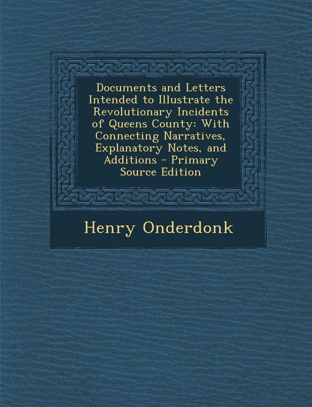 Documents and Letters Intended to Illustrate the Revolutionary Incidents of Queens County: With Connecting Narratives, Explanatory Notes, and Additions Essays & Short Stories