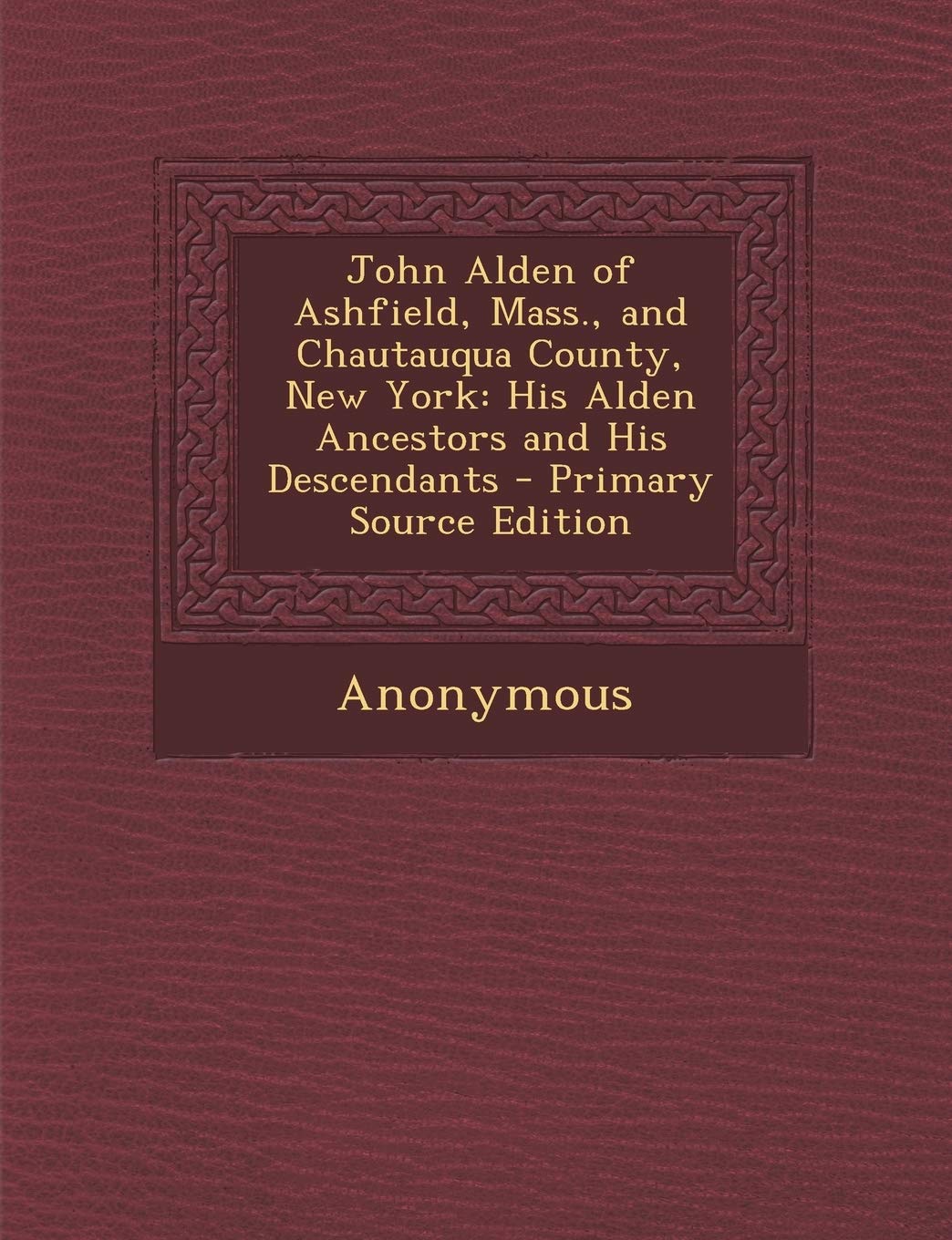 John Alden of Ashfield, Mass., and Chautauqua County, New York: His Alden Ancestors and His Descendants Reference Books
