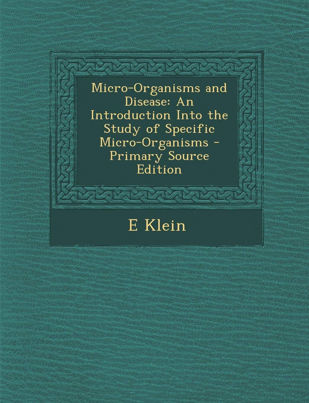 Product Image: Micro-Organisms and Disease: An Introduction Into the Study of Specific Micro-Organisms - Primary Source Edition