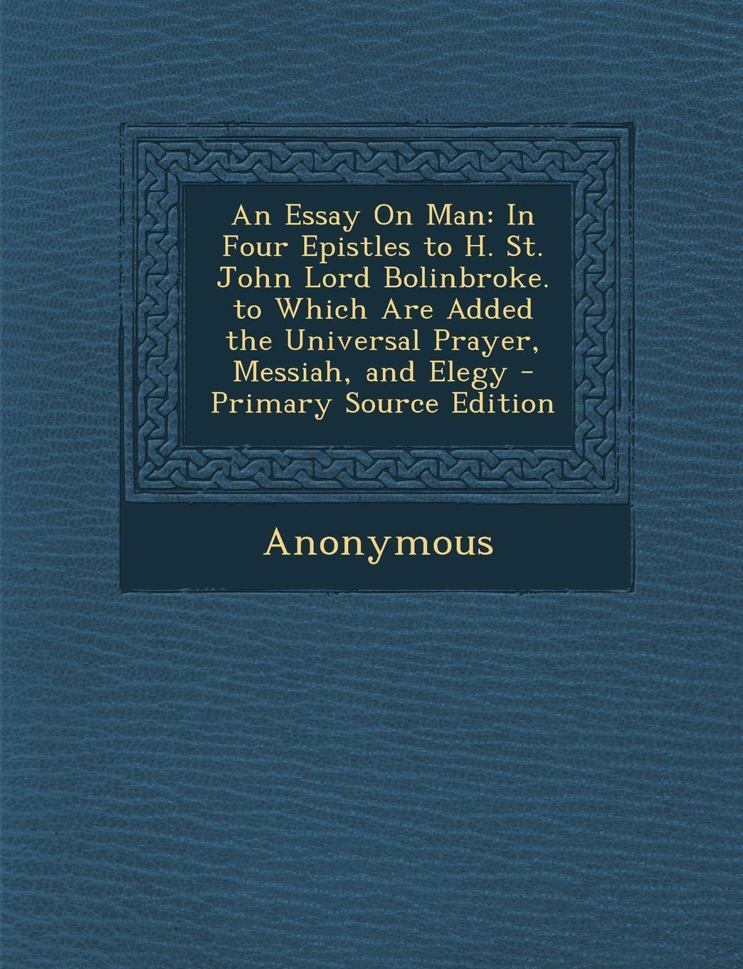 An Essay on Man: In Four Epistles to H. St. John Lord Bolinbroke. to Which Are Added the Universal Prayer, Messiah, and Elegy Film, Art & Culture