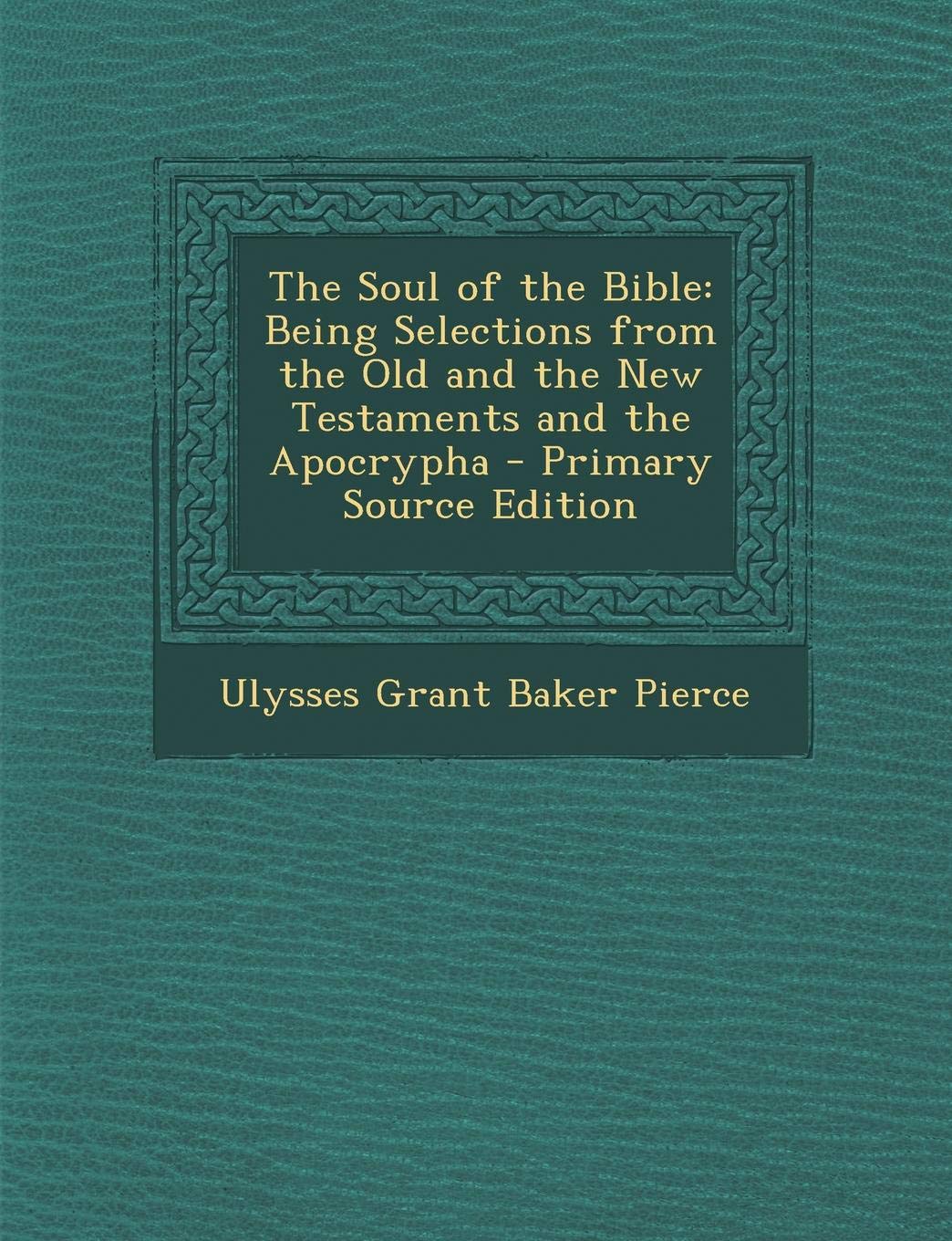 The Soul of the Bible: Being Selections from the Old and the New Testaments and the Apocrypha Politics & History