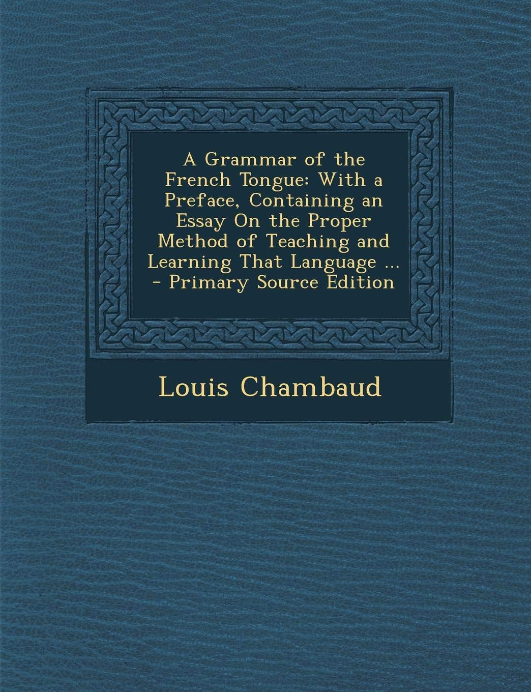 A Grammar of the French Tongue: With a Preface, Containing an Essay on the Proper Method of Teaching and Learning That Language ... Foreign Languages ​​& Dictionaries