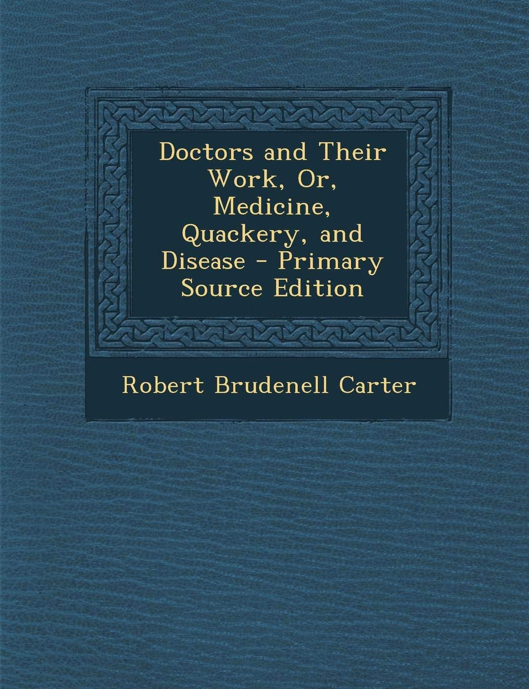 Doctors and Their Work, Or, Medicine, Quackery, and Disease Science