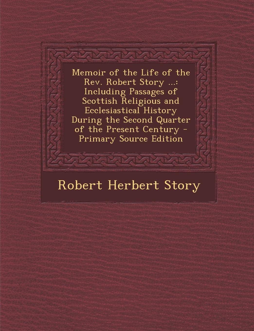 Memoir of the Life of the REV. Robert Story ...: Including Passages of Scottish Religious and Ecclesiastical History During the Second Quarter of the Present Century Religion & Esotericism