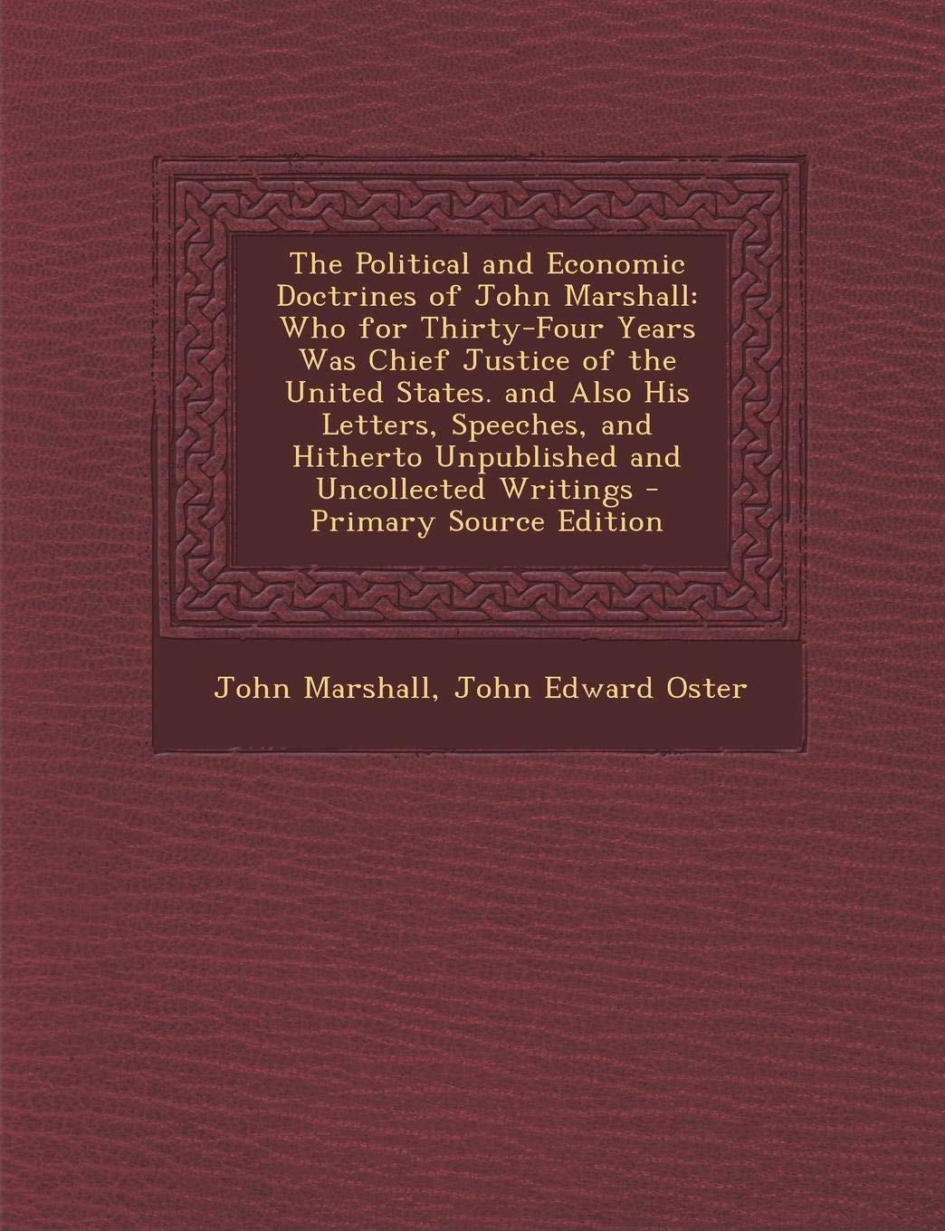 The Political and Economic Doctrines of John Marshall: Who for Thirty-Four Years Was Chief Justice of the United States. and Also His Letters, ... Hitherto Unpublished and Uncollected Writings Memories