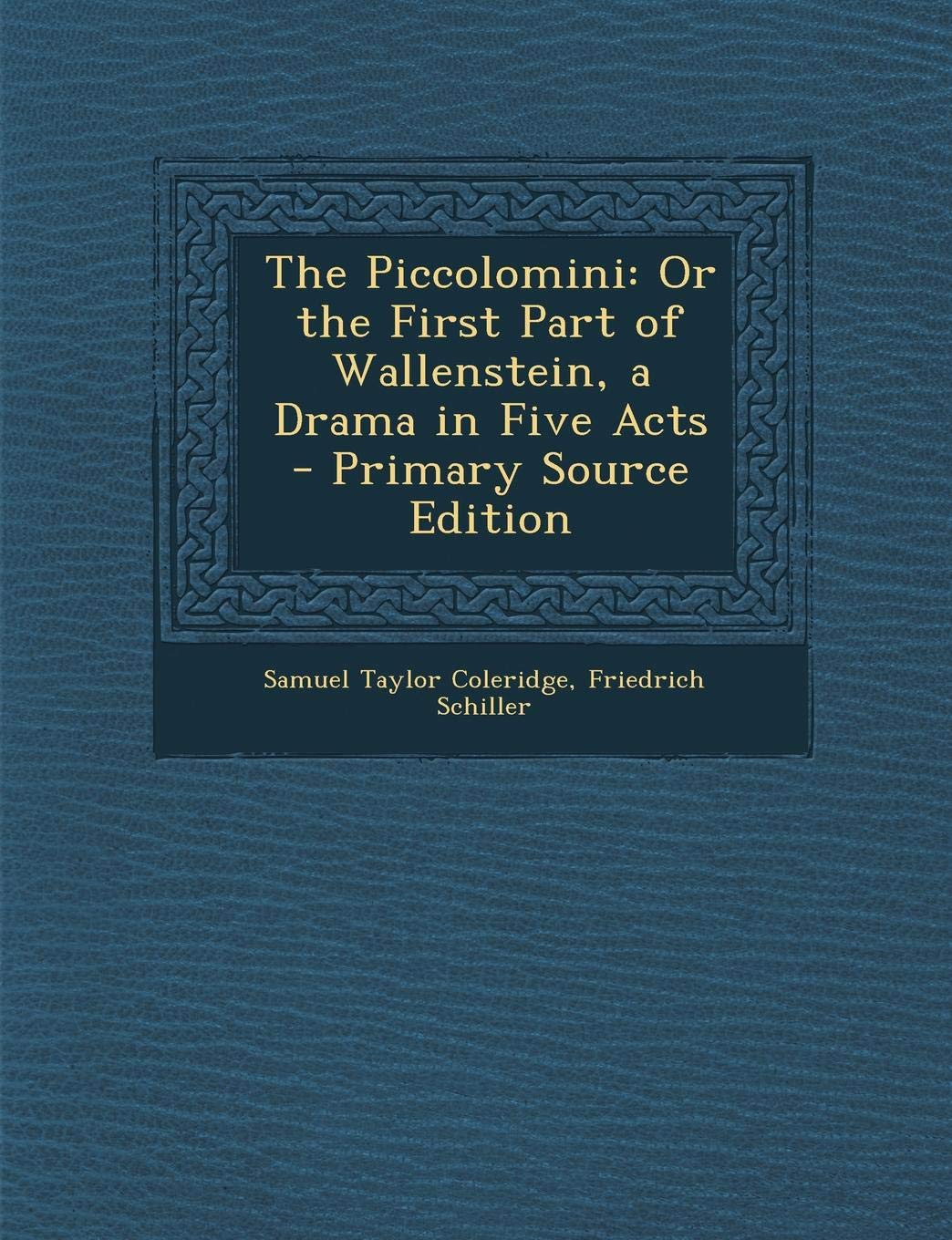 The Piccolomini: Or the First Part of Wallenstein, a Drama in Five Acts Drama