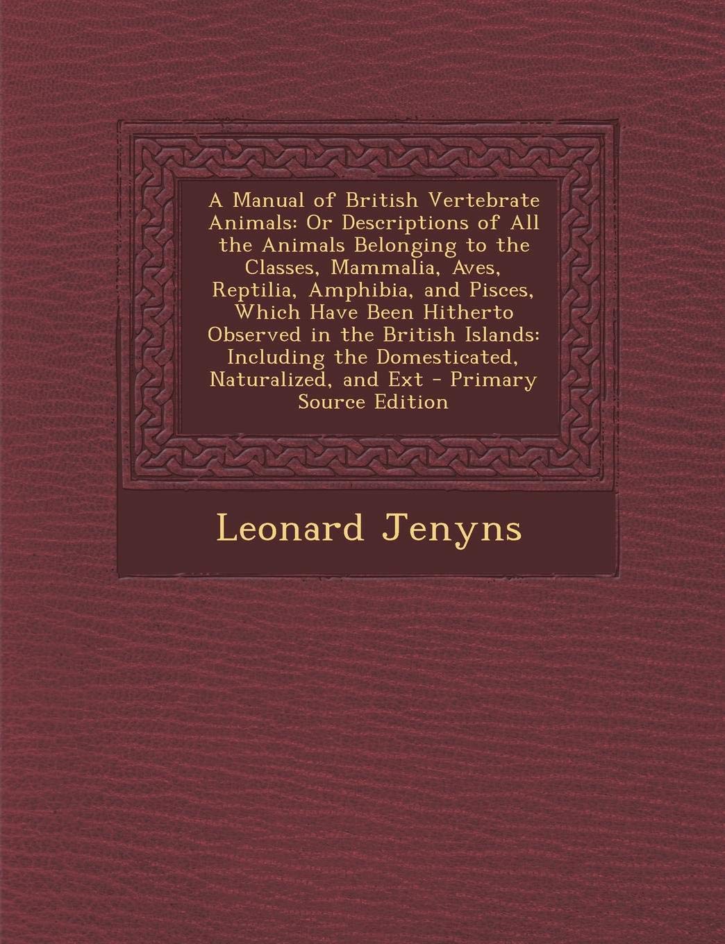 A Manual of British Vertebrate Animals: Or Descriptions of All the Animals Belonging to the Classes, Mammalia, Aves, Reptilia, Amphibia, and Pisces, ... the Domesticated, Naturalized, and Ext Business & Technology