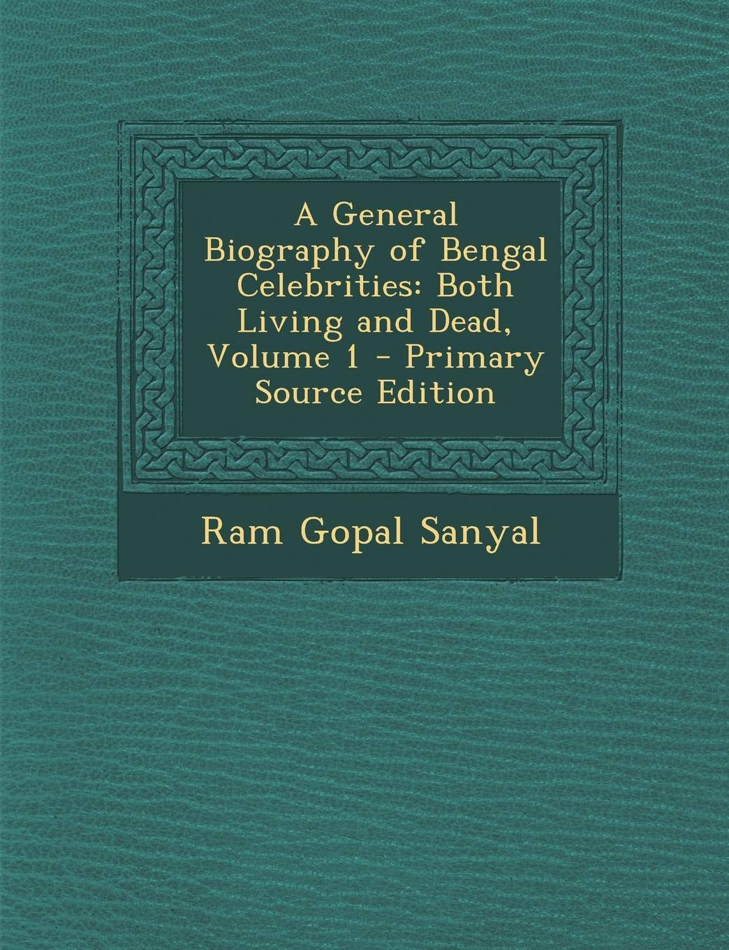 A General Biography of Bengal Celebrities: Both Living and Dead, Volume 1 Politics & History