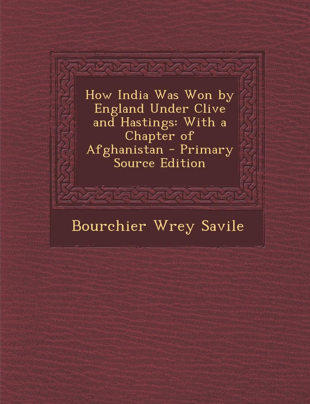 How India Was Won by England Under Clive and Hastings: With a Chapter of Afghanistan Politics & History