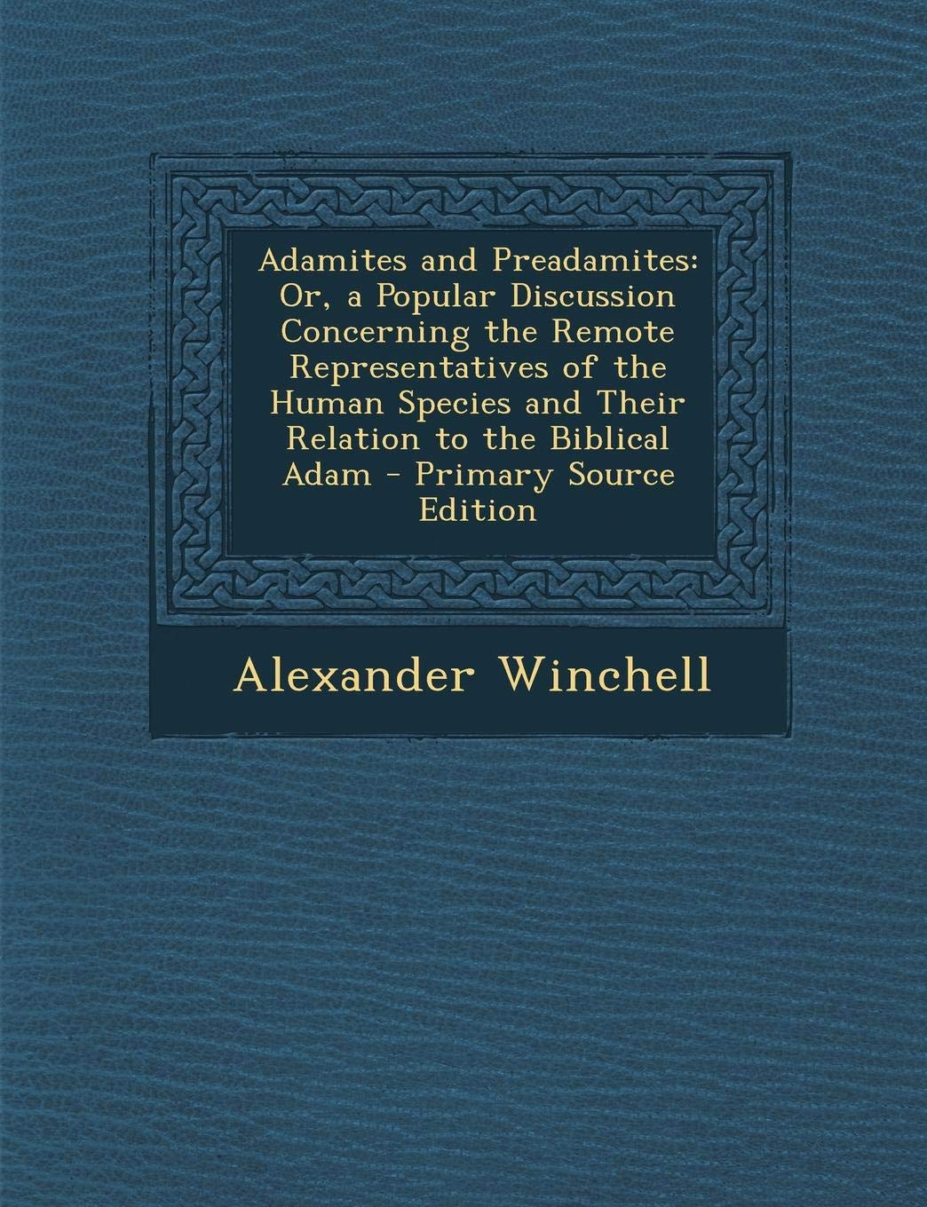 Adamites and Preadamites: Or, a Popular Discussion Concerning the Remote Representatives of the Human Species and Their Relation to the Biblical Adam Politics & History