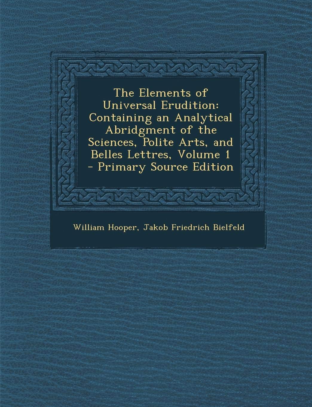 The Elements of Universal Erudition: Containing an Analytical Abridgment of the Sciences, Polite Arts, and Belles Lettres, Volume 1 Politics & History