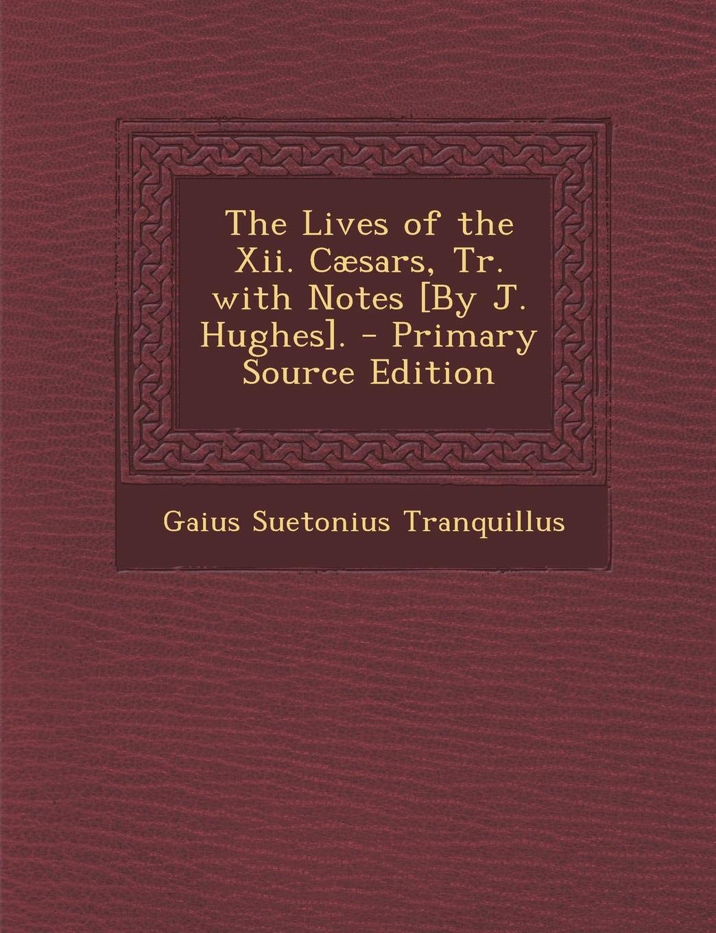 The Lives of the XII. Caesars, Tr. with Notes . Politics & History