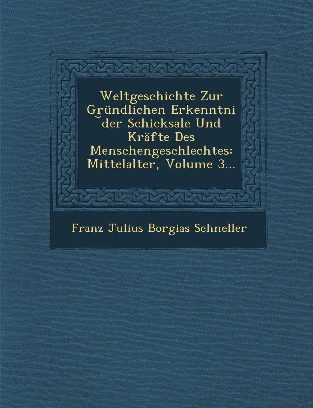 Weltgeschichte Zur Grundlichen Erkenntni Der Schicksale Und Krafte Des Menschengeschlechtes: Mittelalter, Volume 3... Politics & History