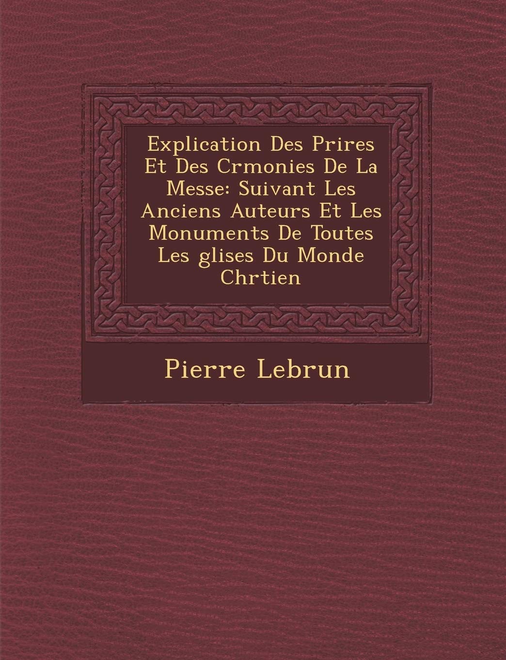 Explication Des Pri�res Et Des C�r�monies De La Messe: Suivant Les Anciens Auteurs Et Les Monuments De Toutes Les �glises book