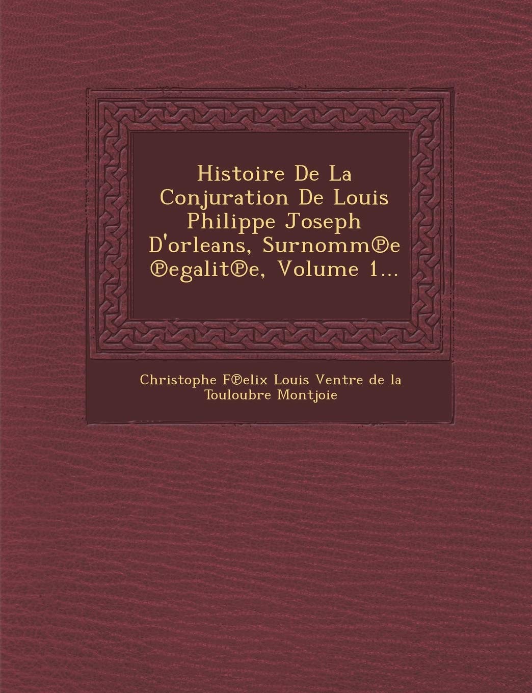 Histoire de La Conjuration de Louis Philippe Joseph D'Orleans, Surnomm E Egalit E, Volume 1... book