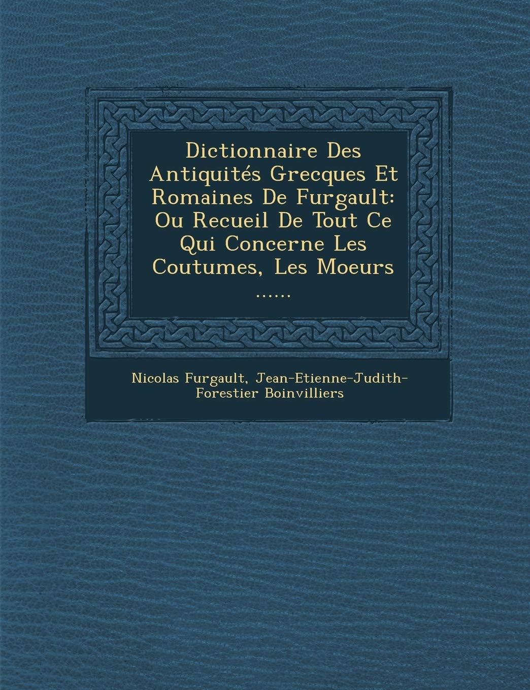 Dictionnaire Des Antiquités Grecques Et Romaines De Furgault: Ou Recueil De Tout Ce Qui Concerne Les Coutumes, Les Moeurs ...... book