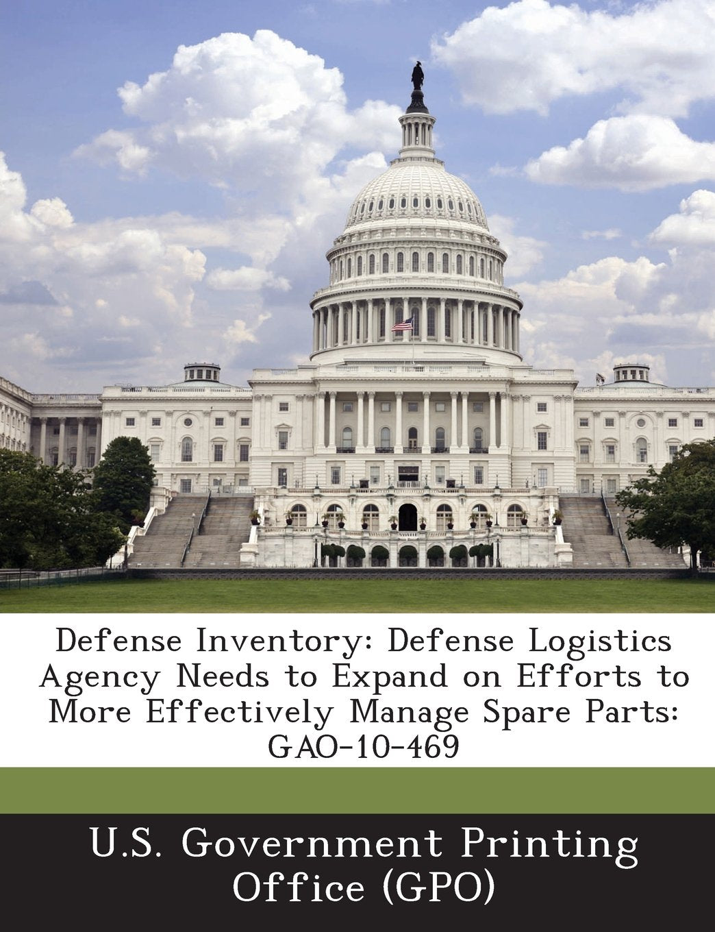 Defense Inventory: Defense Logistics Agency Needs to Expand on Efforts to More Effectively Manage Spare Parts: Gao-10-469 Politics & History