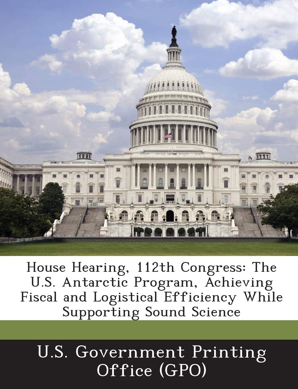 House Hearing, 112th Congress: The U.S. Antarctic Program, Achieving Fiscal and Logistical Efficiency While Supporting Sound Science book
