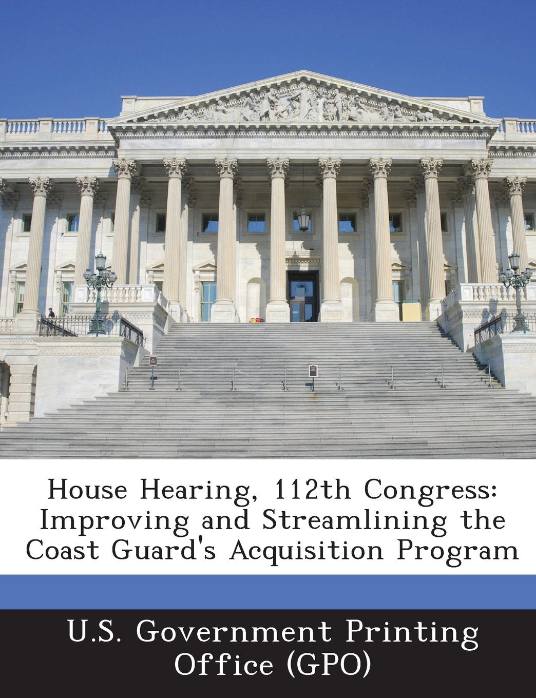 House Hearing, 112th Congress: Improving and Streamlining the Coast Guard's Acquisition Program Politics & History