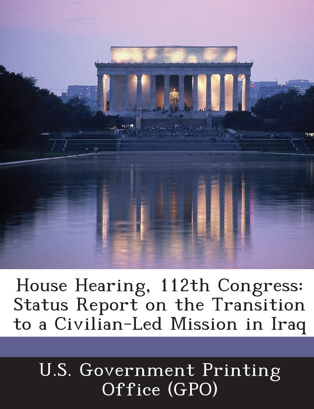 House Hearing, 112th Congress: Status Report on the Transition to a Civilian-Led Mission in Iraq Politics & History