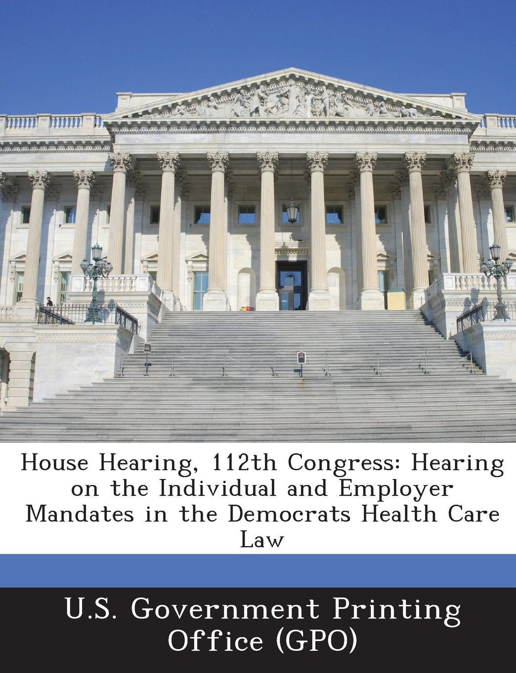 House Hearing, 112th Congress: Hearing on the Individual and Employer Mandates in the Democrats Health Care Law Politics & History