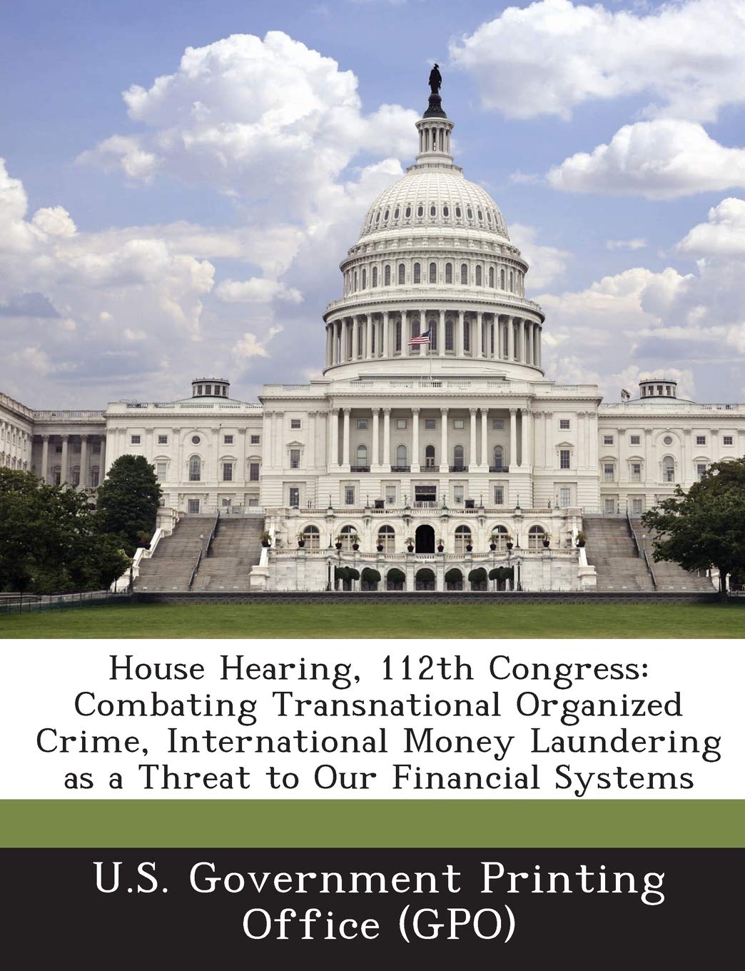 House Hearing, 112th Congress: Combating Transnational Organized Crime, International Money Laundering as a Threat to Our Financial Systems Politics & History