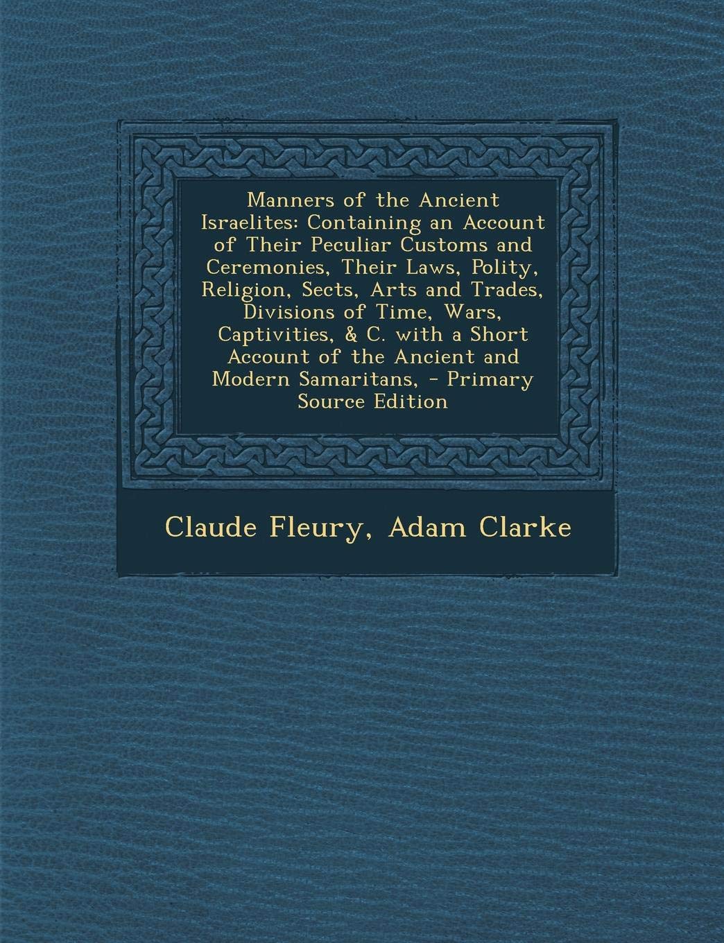Manners of the Ancient Israelites: Containing an Account of Their Peculiar Customs and Ceremonies, Their Laws, Polity, Religion, Sects, Arts and ... Account of the Ancient and Modern Samaritans, Contemporary literature Books