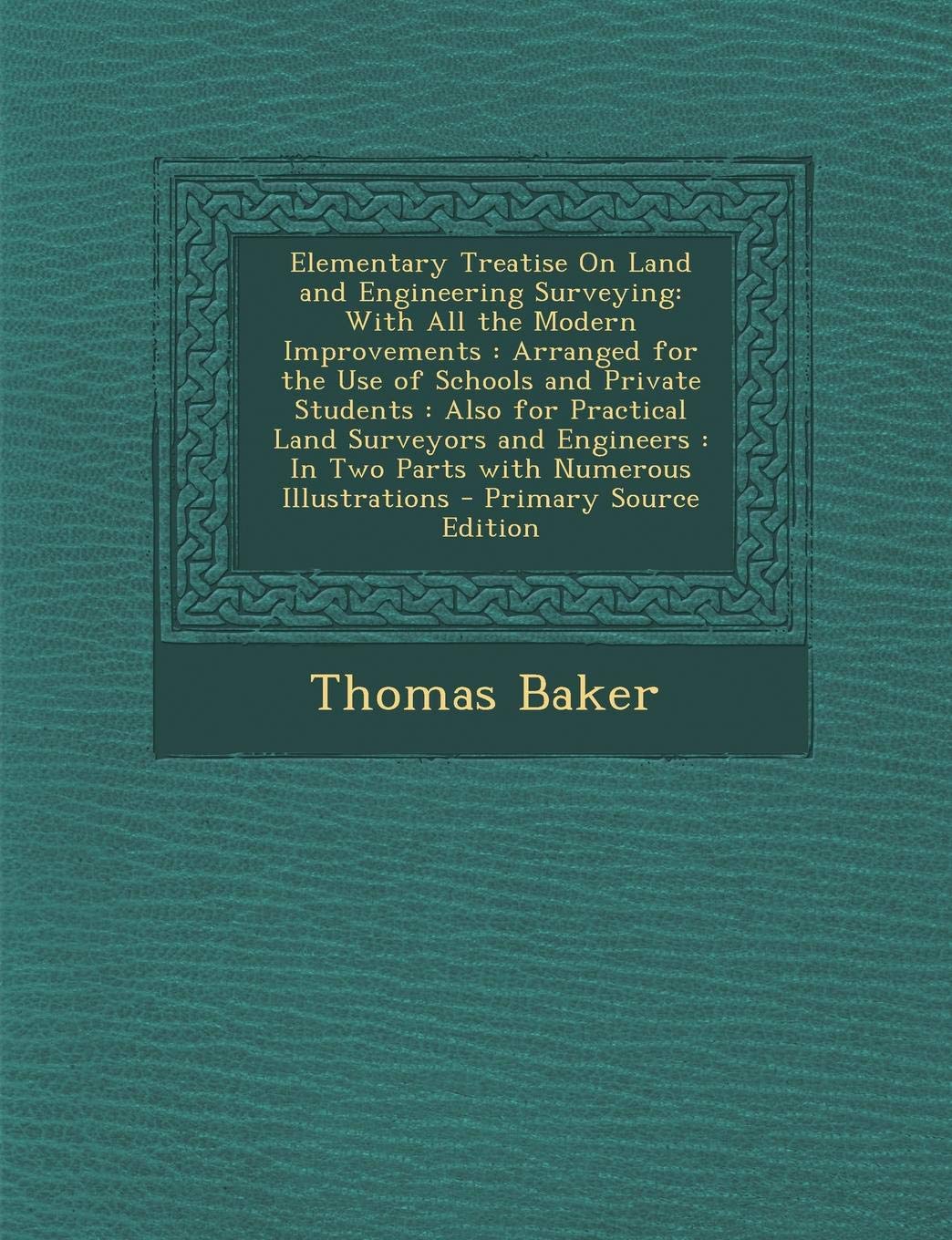 Elementary Treatise on Land and Engineering Surveying: With All the Modern Improvements: Arranged for the Use of Schools and Private Students: Also ... In Two Parts with Numerous Illustrations Business & Technology