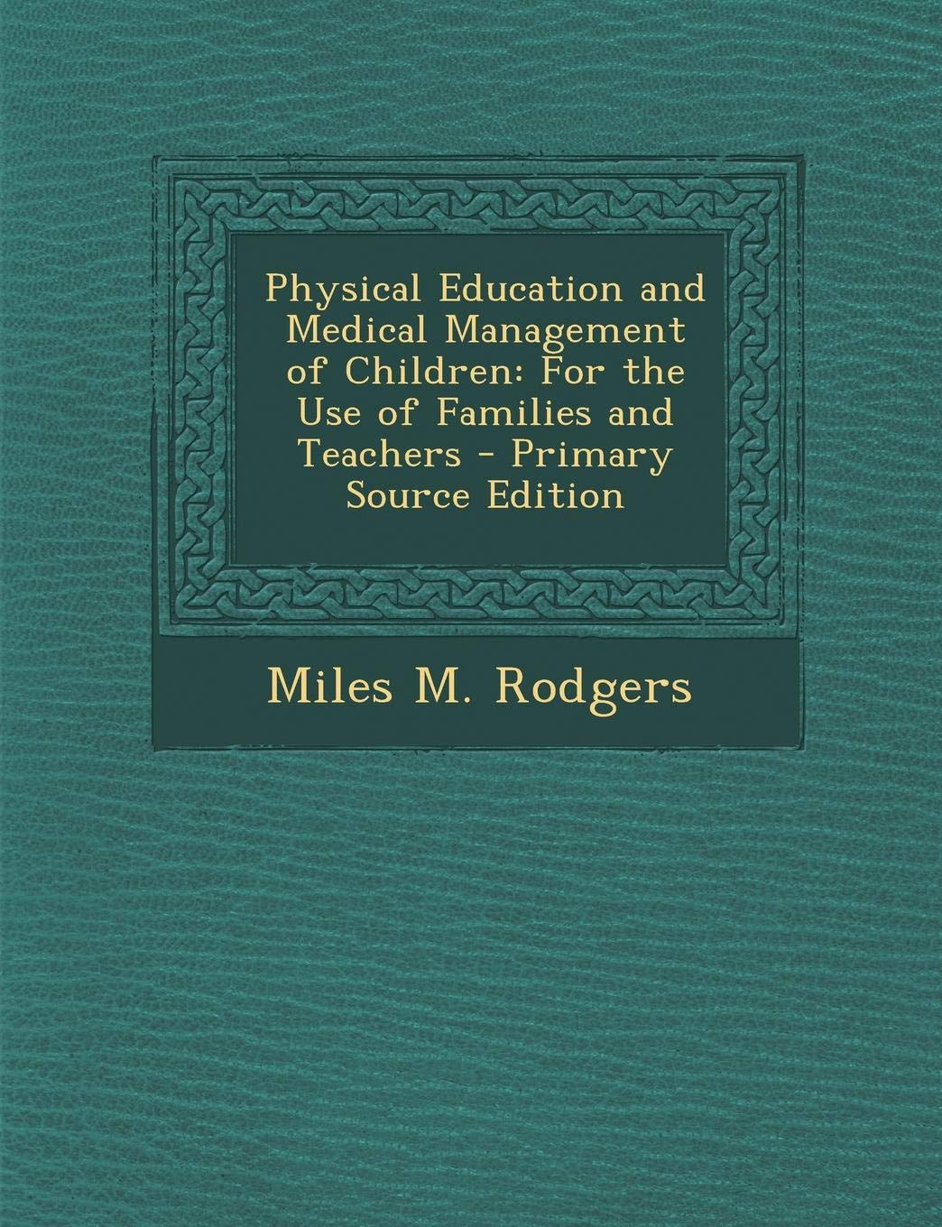 Physical Education and Medical Management of Children: For the Use of Families and Teachers Medicine