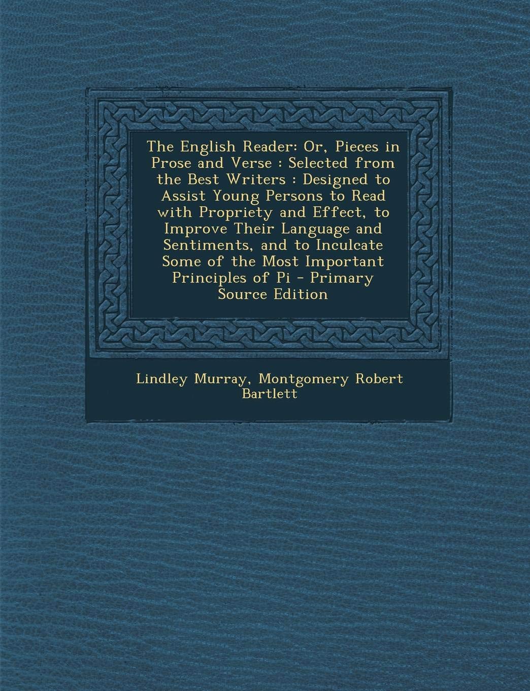 The English Reader: Or, Pieces in Prose and Verse: Selected from the Best Writers: Designed to Assist Young Persons to Read with Propriety and Effect, ... Some of the Most Important Principles of Pi Arts & Music