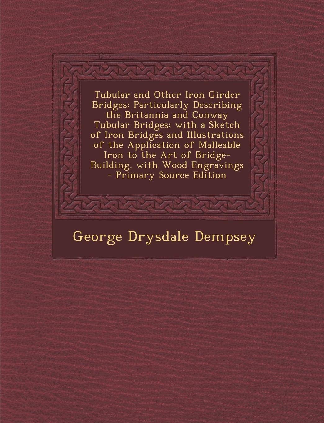 Tubular and Other Iron Girder Bridges: Particularly Describing the Britannia and Conway Tubular Bridges; With a Sketch of Iron Bridges and ... Art of Bridge-Building. with Wood Engravings Politics & History